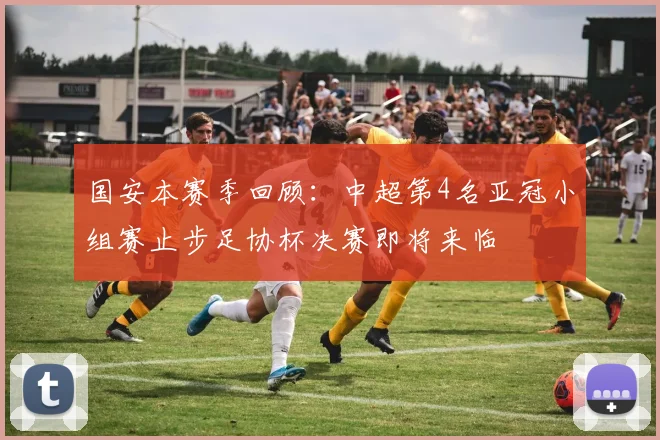 国安本赛季回顾：中超第4名亚冠小组赛止步足协杯决赛即将来临