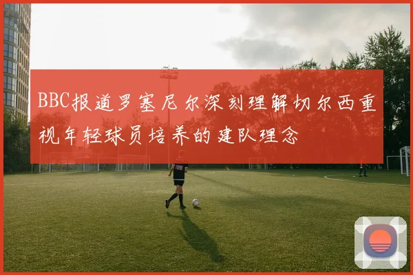 BBC报道罗塞尼尔深刻理解切尔西重视年轻球员培养的建队理念