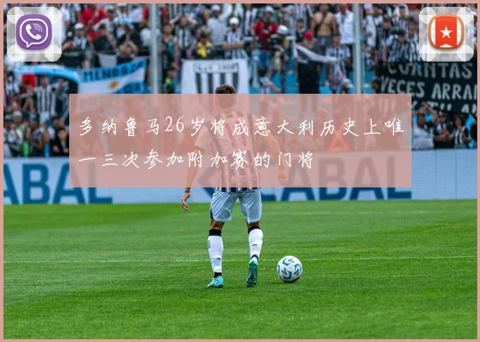 多纳鲁马26岁将成意大利历史上唯一三次参加附加赛的门将