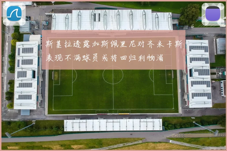 斯基拉透露加斯佩里尼对齐米卡斯表现不满球员或将回归利物浦