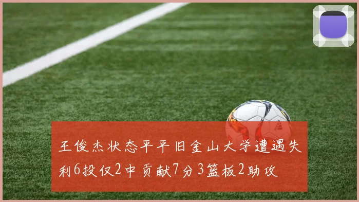 王俊杰状态平平旧金山大学遭遇失利6投仅2中贡献7分3篮板2助攻