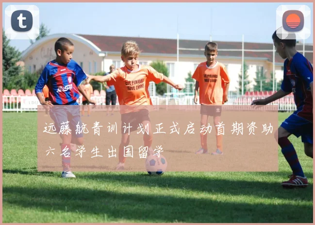 远藤航青训计划正式启动首期资助六名学生出国留学