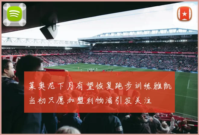 莱奥尼下月有望恢复跑步训练雅凯当初只愿加盟利物浦引发关注