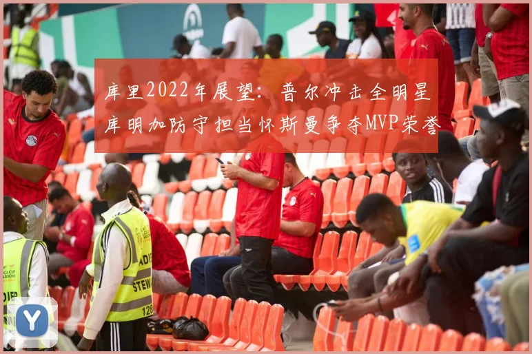 库里2022年展望：普尔冲击全明星库明加防守担当怀斯曼争夺MVP荣誉