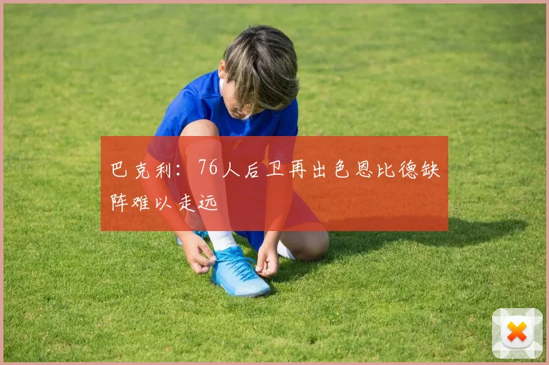 巴克利：76人后卫再出色恩比德缺阵难以走远