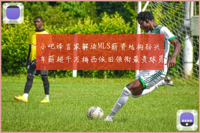 小吧译言家解读MLS薪资结构孙兴慜年薪超千万梅西依旧领衔最贵球员