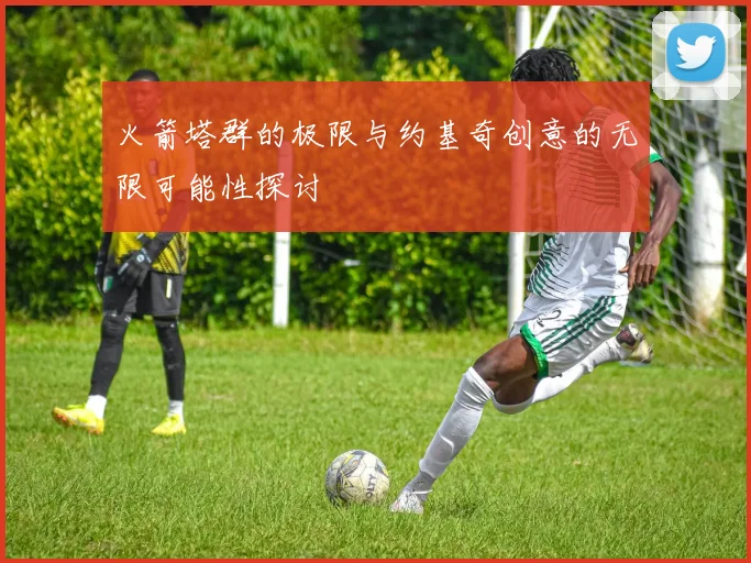 火箭塔群的极限与约基奇创意的无限可能性探讨
